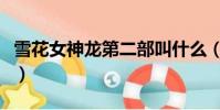 雪花女神龍第二部叫什么(雪花女神龍第二部)