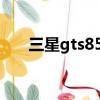 三星gts8500多少錢（三星gts8600）