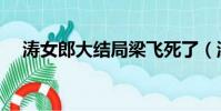 濤女郎大結局梁飛死了(濤女郎大結局)