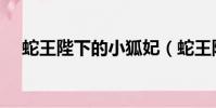 蛇王陛下的小狐妃(蛇王陛下的奶狐妃)