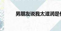 男朋友說我太滋潤是什么意思?