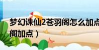 夢幻誅仙2蒼羽閣怎么加點(夢幻誅仙2蒼羽閣加點)