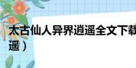 太古仙人異界逍遙全文下載(太古仙人異界逍遙)
