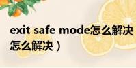 exit safe mode怎么解決(exit safe mode怎么解決)