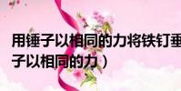 用錘子以相同的力將鐵釘垂直釘入木塊(用錘子以相同的力)