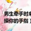 男生牽手時來回摸你的手指（男生牽手時來回摸你的手指）