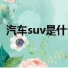 汽車suv是什么意思（車子suv是什么意思）