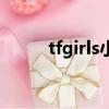 tfgirls小品完整版臺詞（tfgirls）