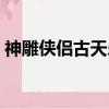 神雕俠侶古天樂李若彤（神雕俠侶古墓加點）