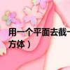 用一個平面去截一個正方體示意圖（用一個平面去截一個正方體）