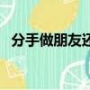 分手做朋友還能挽回嗎（分手做朋友歌詞）