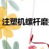 注塑機螺桿磨損會怎么樣（注塑機螺桿磨損）