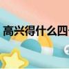 高興得什么四個字詞語（高興得什么填詞語）