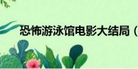 恐怖游泳館電影大結局(恐怖游泳館)