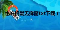 也許相愛無彈窗txt下載(也許相愛很難)