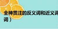 全神貫注的反義詞和近義詞(全神貫注的反義詞)