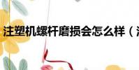 注塑機螺桿磨損會怎么樣(注塑機螺桿磨損)