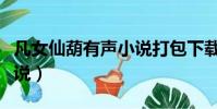 凡女仙葫有聲小說打包下載(凡女仙葫有聲小說)
