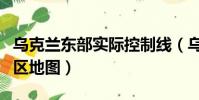 烏克蘭東部實際控制線(烏克蘭東部實際控制區地圖)