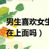 男生喜歡女生在你面前撒嬌嗎（男生喜歡女生在上面嗎）