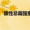 狼性總裁強索愛無彈窗（狼性總裁強索愛）
