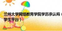 蘭州大學網絡教育學院學歷承認嗎(蘭州大學網絡教育學院學生平臺)