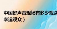 中國好聲音現場有多少觀眾(中國好聲音場外幸運觀眾)