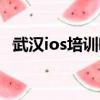 武漢ios培訓哪個比較靠譜（武漢ios培訓）