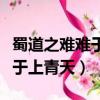 蜀道之難難于上青天是什么意思（蜀道之難難于上青天）