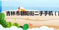 吉林市朝陽街二手手機(吉林市朝陽街)