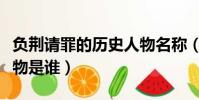 負荊請罪的歷史人物名稱(負荊請罪的歷史人物是誰)