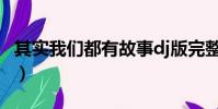 其實我們都有故事dj版完整版(其實我們很熟)