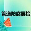 管道防腐層檢測儀價錢（管道防腐層檢測儀）