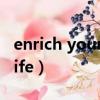enrich your life是什么意思（enrich your life）