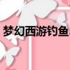 夢幻西游釣魚島新老板（夢幻西游釣魚外掛）