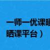 一師一優課曬的課被刪了怎么辦（一師一優課曬課平臺）