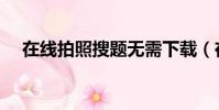 在線拍照搜題無需下載(在線拍照搜題)