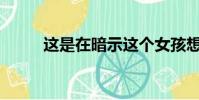 這是在暗示這個女孩想去爬山嗎?