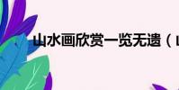 山水畫欣賞一覽無遺(山水畫欣賞)