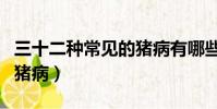 三十二種常見的豬病有哪些(三十二種常見的豬病)