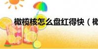 橄欖核怎么盤紅得快(橄欖核怎么盤)