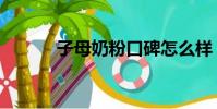 子母奶粉口碑怎么樣(子母奶)