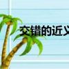 交錯的近義詞是什么詞（交錯的視線）