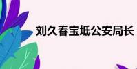 劉久春寶坻公安局長(劉久龍)