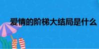 愛情的階梯大結局是什么(愛情的階梯)
