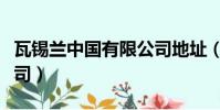 瓦錫蘭中國有限公司地址(瓦錫蘭中國有限公司)