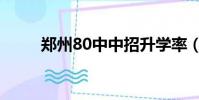 鄭州80中中招升學率(鄭州80中)