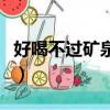 好喝不過礦泉水完整版視頻（好喝不過礦泉水）