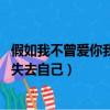 假如我不曾愛你我不會失去自己dj（假如我不曾愛你 我不會失去自己）