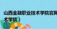 山西金融職業技術學院官網(山西金融職業技術學院)